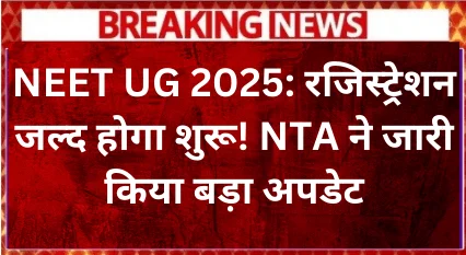 NEET UG 2025: रजिस्ट्रेशन जल्द होगा शुरू! NTA ने जारी किया बड़ा अपडेट